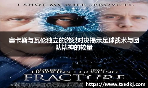 奥卡斯与瓦伦独立的激烈对决揭示足球战术与团队精神的较量