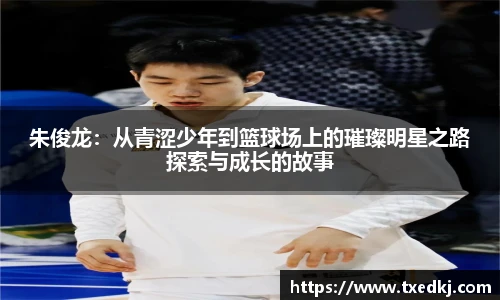 朱俊龙：从青涩少年到篮球场上的璀璨明星之路探索与成长的故事