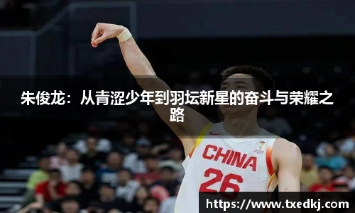 朱俊龙：从青涩少年到羽坛新星的奋斗与荣耀之路