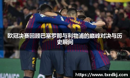 欧冠决赛回顾巴塞罗那与利物浦的巅峰对决与历史瞬间