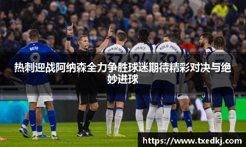 热刺迎战阿纳森全力争胜球迷期待精彩对决与绝妙进球
