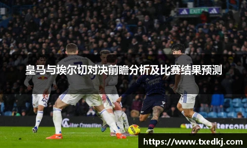 皇马与埃尔切对决前瞻分析及比赛结果预测