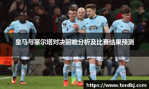 皇马与塞尔塔对决前瞻分析及比赛结果预测