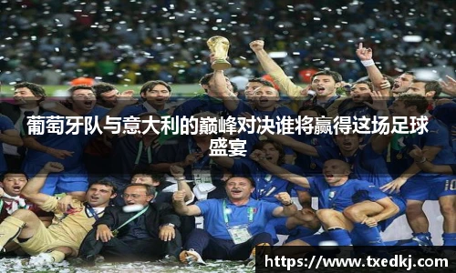 葡萄牙队与意大利的巅峰对决谁将赢得这场足球盛宴