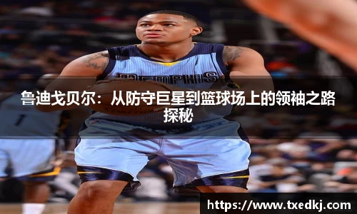 鲁迪戈贝尔：从防守巨星到篮球场上的领袖之路探秘