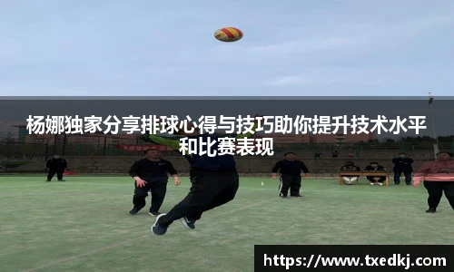 杨娜独家分享排球心得与技巧助你提升技术水平和比赛表现