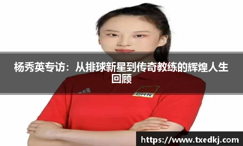 杨秀英专访：从排球新星到传奇教练的辉煌人生回顾