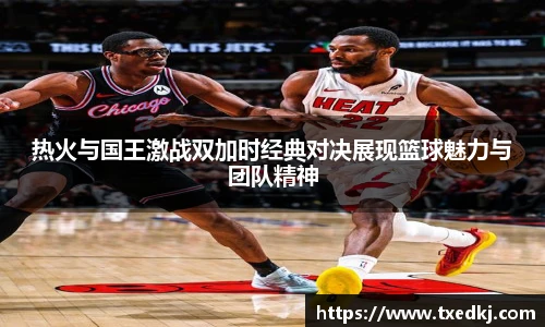 热火与国王激战双加时经典对决展现篮球魅力与团队精神
