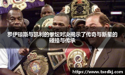 罗伊琼斯与凯利的拳坛对决揭示了传奇与新星的碰撞与传承