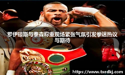 罗伊琼斯与泰森称重现场紧张气氛引发拳迷热议与期待