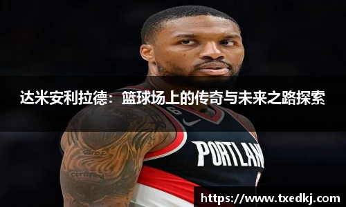 达米安利拉德：篮球场上的传奇与未来之路探索