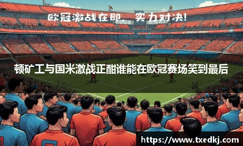 顿矿工与国米激战正酣谁能在欧冠赛场笑到最后