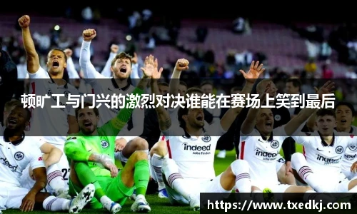 顿旷工与门兴的激烈对决谁能在赛场上笑到最后
