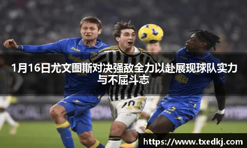 1月16日尤文图斯对决强敌全力以赴展现球队实力与不屈斗志